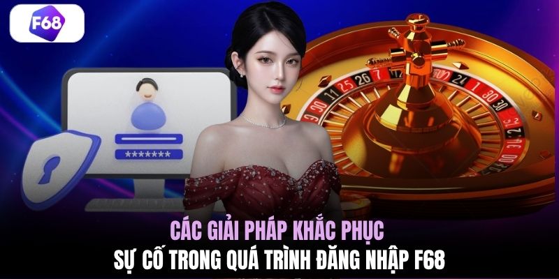 Các giải pháp khắc phục sự cố trong quá trình đăng nhập F68