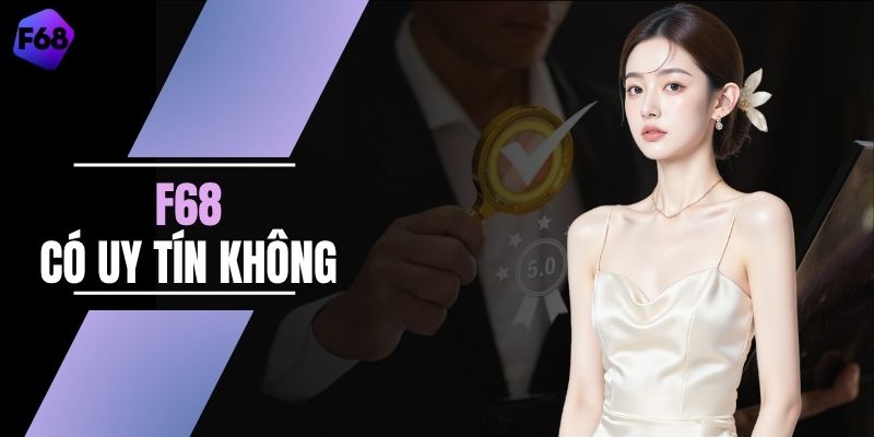 Giải Đáp F68 Có Uy Tín Không Qua 5 Tiêu Chí Quan Trọng