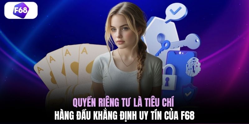 Quyền riêng tư là tiêu chí hàng đầu khẳng định uy tín của F68 